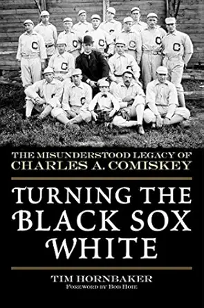 Turning The Black Sox White The Misunderstood Legacy Of Charles A Comiskey