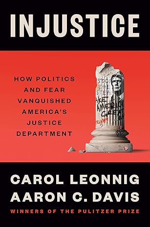 injustice how politics and fear vanquished americas justice department 1st edition carol leonnig ,aaron c