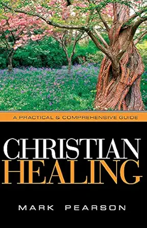 christian healing a practical and comprehensive guide 1st edition mark pearson 1591856299, 978-1591856290