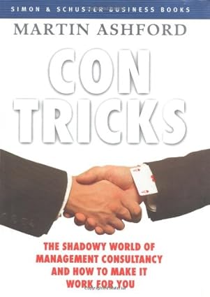 con tricks the shadowy world management consultancy and how to make it work for you 1st edition martin