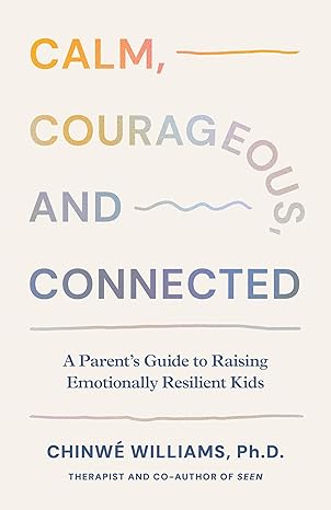 calm courageous and connected a parents guide to raising emotionally resilient kids 1st edition phd chinwa c