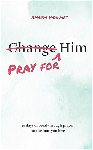 pray for him 30 days of breakthrough prayer for the man you love 1st edition amanda hayhurst 0764246887,