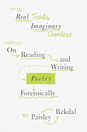 real toads imaginary gardens on reading and writing poetry forensically 1st edition paisley rekdal