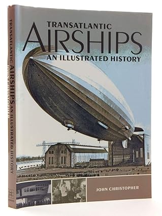 transatlantic airships an illustrated history 1st edition john christopher 184797161x, 978-1847971616