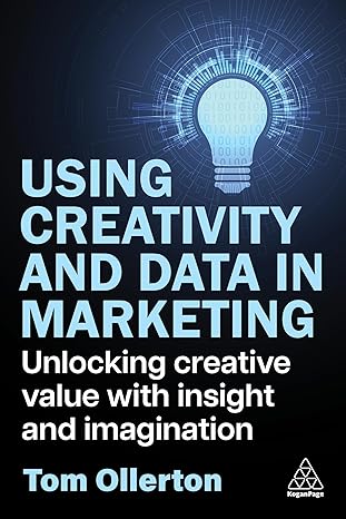 using creativity and data in marketing unlocking creative value with insight and imagination 1st edition tom