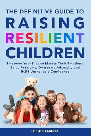 the definitive guide to raising resilient children empower your kids to master their emotions solve problems