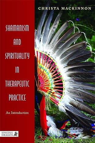 shamanism and spirituality in therapeutic practice an introduction 1st edition christa mackinnon 1848190816,