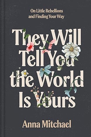 they will tell you the world is yours on little rebellions and finding your way 1st edition anna mitchael