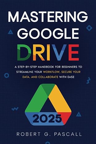 mastering google drive a step by step handbook for beginners to streamline your workflow secure your data and