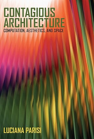 contagious architecture computation aesthetics and space 1st edition luciana parisi 0262546655, 978-0262546652
