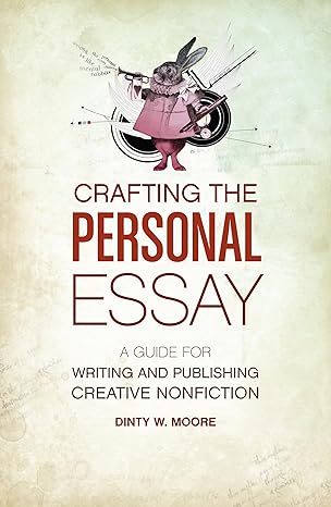 crafting the personal essay a guide for writing and publishing creative non fiction 1st edition dinty w moore