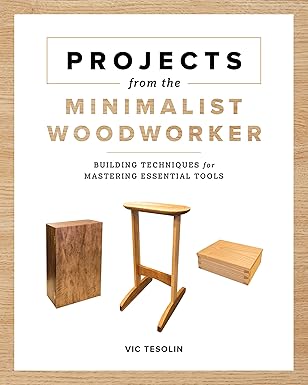 projects from the minimalist woodworker building techniques for mastering essential tools 1st edition vic