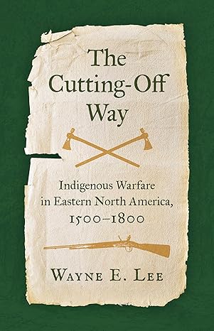 the cutting off way indigenous warfare in eastern north america 1500a 1800 1st edition wayne e lee
