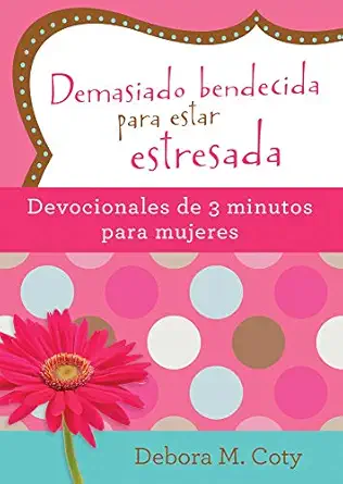 demasiado bendecida para estar estresada devocionales de 3 minutos para mujeres 1st edition debora m coty