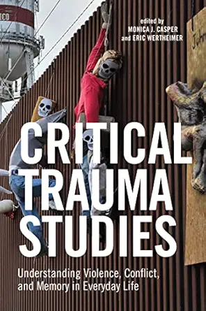 critical trauma studies understanding violence conflict and memory in everyday life 1st edition monica casper