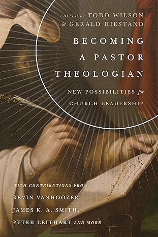 becoming a pastor theologian new possibilities for church leadership 1st edition todd wilson ,gerald l