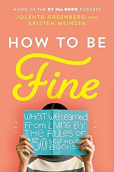 how to be fine what we learned from living by the rules of 50 self help books 1st edition jolenta greenberg