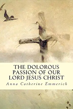 the dolorous passion of our lord jesus christ 1st edition anna catherine emmerich 1505806321, 978-1505806328