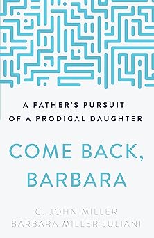 come back barbara a fathers pursuit of a prodigal daughter 1st edition c john miller ,barbara miller juliani