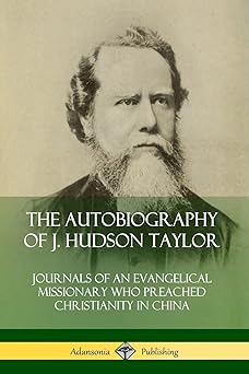 the autobiography of j hudson taylor journals of an evangelical missionary who preached christianity in china