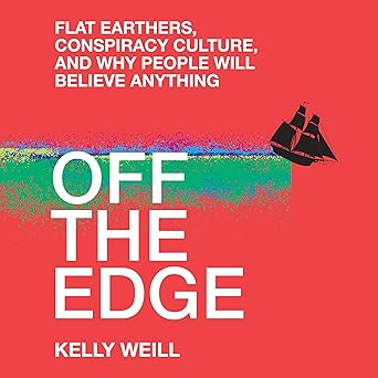 off the edge flat earthers conspiracy culture and why people will believe anything 1st edition kelly weill