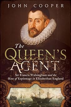 the queens agent sir francis walsingham and the rise of espionage in elizabethan england 1st edition john