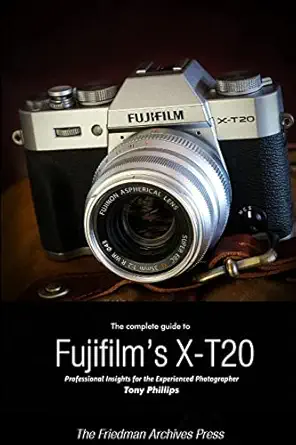 the complete guide to fujifilms x t20 1st edition tony phillips 136589049x, 978-1365890499