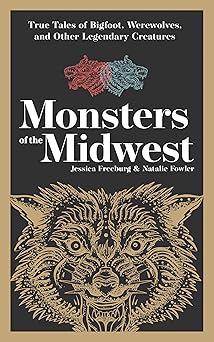 monsters of the midwest true tales of bigfoot werewolves and other legendary creatures 1st edition jessica