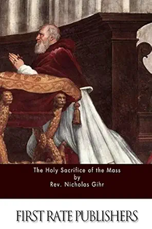 the holy sacrifice of the mass 1st edition rev nicholas gihr 1514357259, 978-1514357255