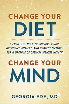 change your diet change your mind a powerful plan to improve mood overcome anxiety and protect memory for a