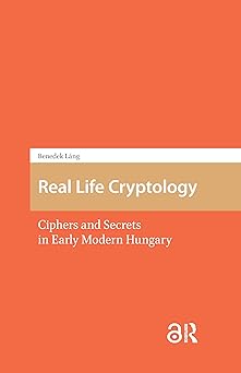real life cryptology ciphers and secrets in early modern hungary 1st edition benedek la ng 1041184891,