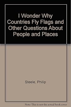 i wonder why countries fly flags and other questions about people and places 1st edition philip steele