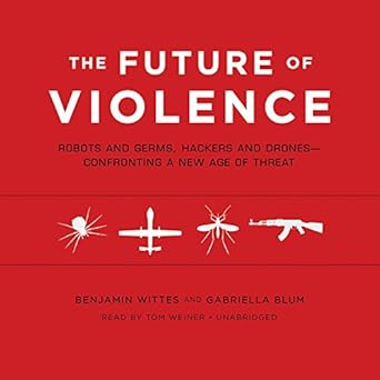 the future of violence robots and germs hackers and drones confronting a new age of threat 1st edition