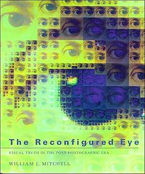 the reconfigured eye visual truth in the post photographic era 1st edition william j mitchell 0262631601,