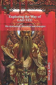 exploring the way of lao tzu his destination directions and strategies 1st edition gary w cross 1482565250,