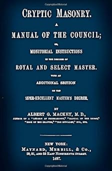 cryptic masonry a manual of the council or monitorial instructions in the degrees of royal and select master
