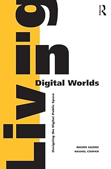 living in digital worlds designing the digital public space 1st edition naomi jacobs ,rachel cooper