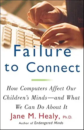 failure to connect how computers affect our childrens minds and what we can do about it 1st edition jane m