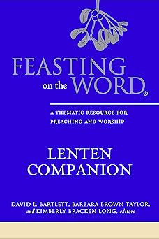 feasting on the word lenten companion a thmatic resource for preaching and worship 1st edition david l
