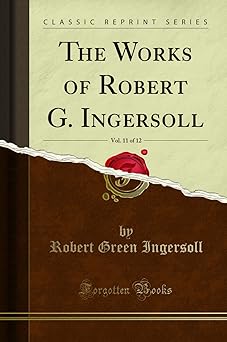 the works of robert g ingersoll vol 11 of 12 1st edition robert green ingersoll 1330449738, 978-1330449738