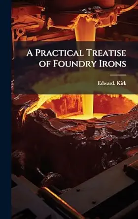 a practical treatise of foundry irons 1st edition edward kirk 1025173643, 978-1025173641