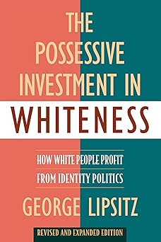 the possessive investment in whiteness how white people profit from identity politics revised and 1st edition