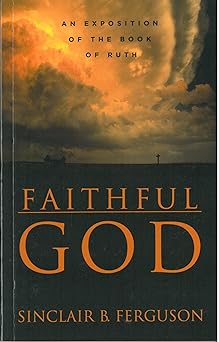 faithful god an exposition of the book of ruth 1st edition sinclair ferguson 1850492476, 978-1850492474
