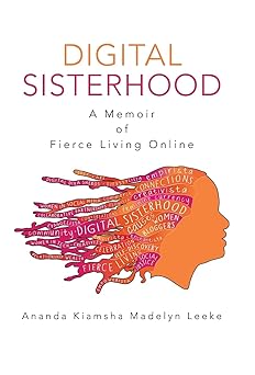 digital sisterhood a memoir of fierce living online 1st edition ananda kiamsha madelyn leeke 1491706414,