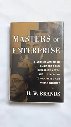 masters of enterprise giants of american business from john jacob astor and j p morgan to bill gates and