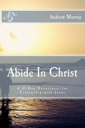 abide in christ a 31 day devotional for fellowship with jesus 1st edition andrew murray 1503105466,
