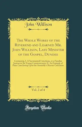 the whole works of the reverend and learned mr john willison late minister of the gospel dundee vol 2 of 4