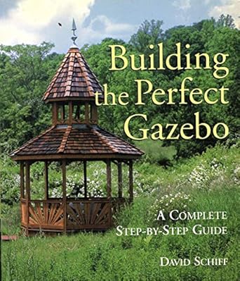 building the perfect gazebo a complete step by step guide 1st edition david schiff 1579903428, 978-1579903428