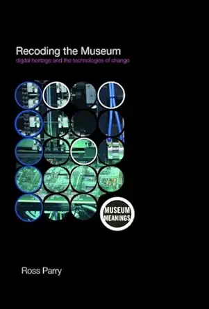 recoding the museum digital heritage and the technologies of change 1st edition ross parry 0415353874,