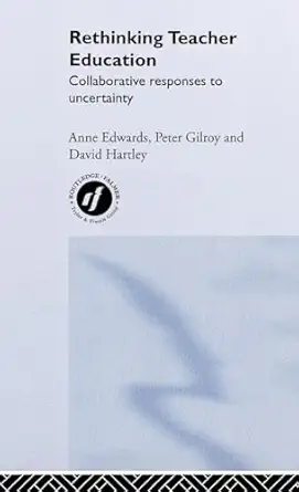 rethinking teacher education collaborative responses to uncertainty 1st edition anne edwards ,peter gilroy